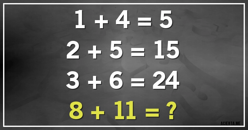 Acertijos - 1 + 4 = 5
2 + 5 = 15
3 + 6 = 24
8 + 11 = ?