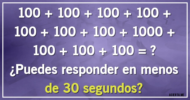 Acertijos - 100 + 100 + 100 + 100 + 100 + 100 + 100 + 1000 + 100 + 100 + 100 = ?
¿Puedes responder en menos de 30 segundos?