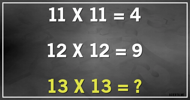 Acertijos - 11 X 11 = 4
12 X 12 = 9
13 X 13 = ?