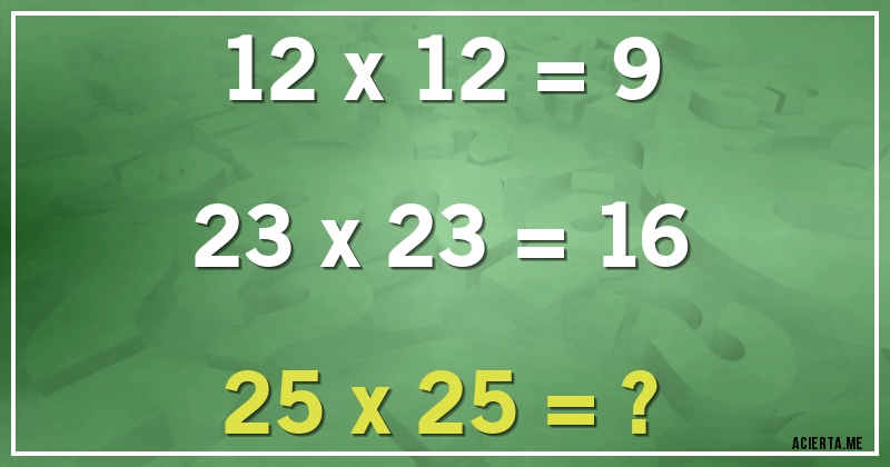 Acertijos - 12 x 12 = 9
23 x 23 = 16
25 x 25 = ?