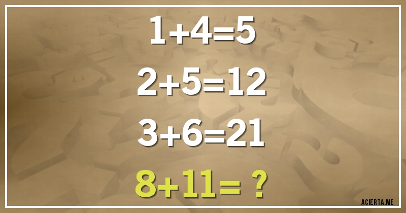 Acertijos - 1+4=5                                                           2+5=12                                                    3+6=21                                                     8+11= ?