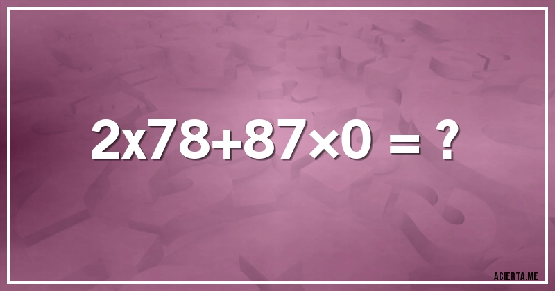 Acertijos - 2x78+87×0 = ?