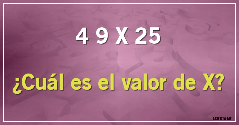 Acertijos - 4 9 X 25

¿Cuál es el valor de X?