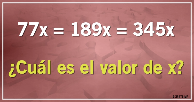 Acertijos - 77x = 189x = 345x

¿Cuál es el valor de x?