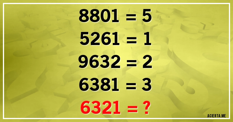 Acertijos - 8801 = 5
5261 = 1
9632 = 2
6381 = 3
6321 = ?