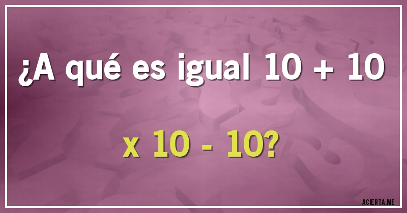 Acertijos - ¿A qué es igual 10 + 10 x 10 - 10?