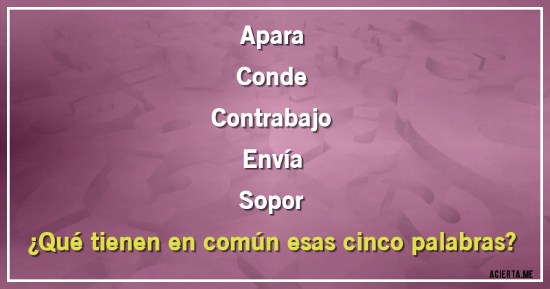 Acertijos - Apara
Conde
Contrabajo
Envía
Sopor

¿Qué tienen en común esas cinco palabras?