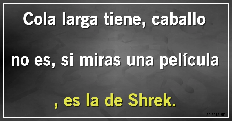Acertijos - Cola larga tiene, caballo no es, si miras una película , es la de Shrek.