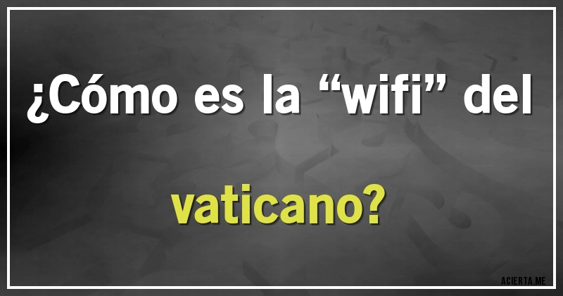 Acertijos - ¿Cómo es la “wifi” del vaticano?
