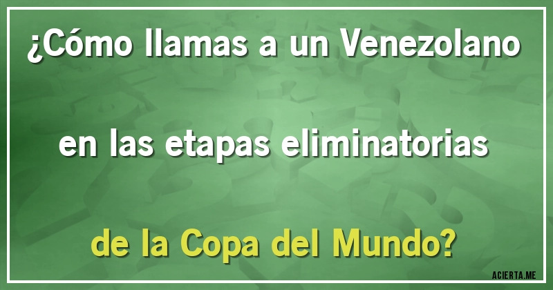Acertijos - ¿Cómo llamas a un Venezolano en las etapas eliminatorias de la Copa del Mundo?