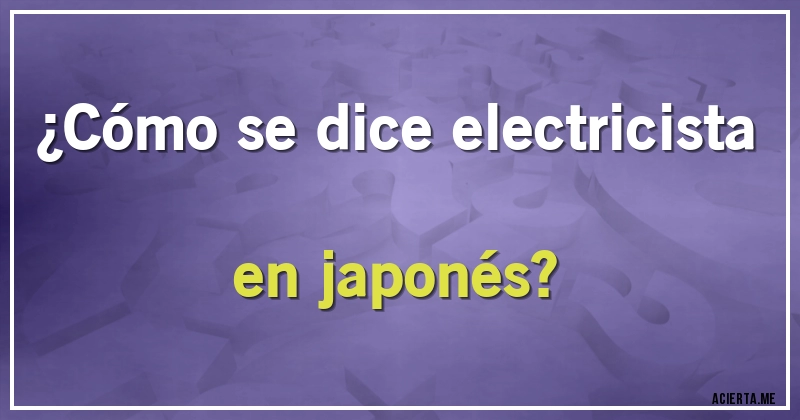 Acertijos - ¿Cómo se dice electricista en japonés?
