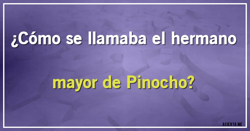 Acertijos - ¿Cómo se llamaba el hermano mayor de Pinocho?