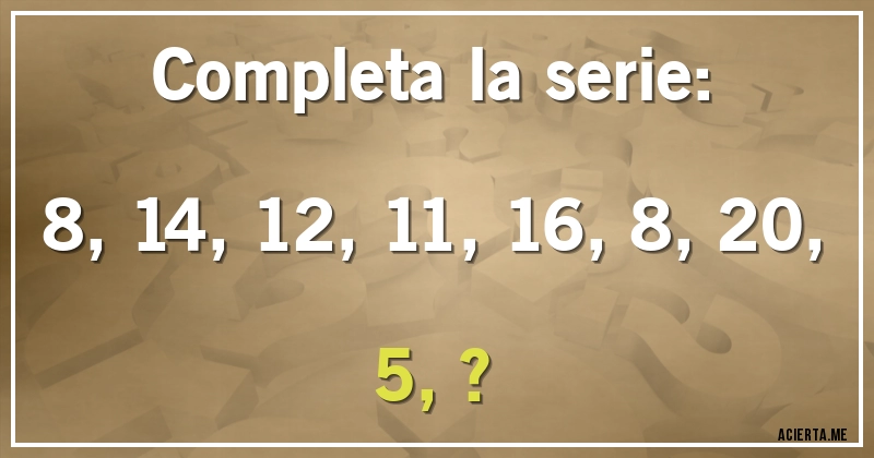 Acertijos - Completa la serie: 

8, 14, 12, 11, 16, 8, 20, 5, ?