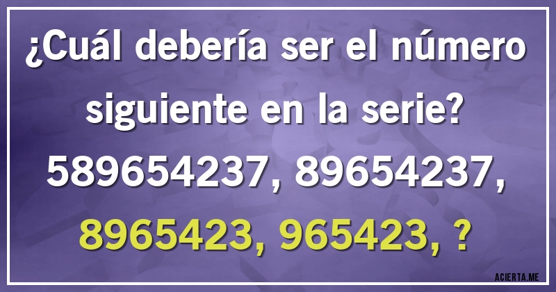 Acertijos - ¿Cuál debería ser el número siguiente en la serie?

589654237, 89654237, 8965423, 965423, ?