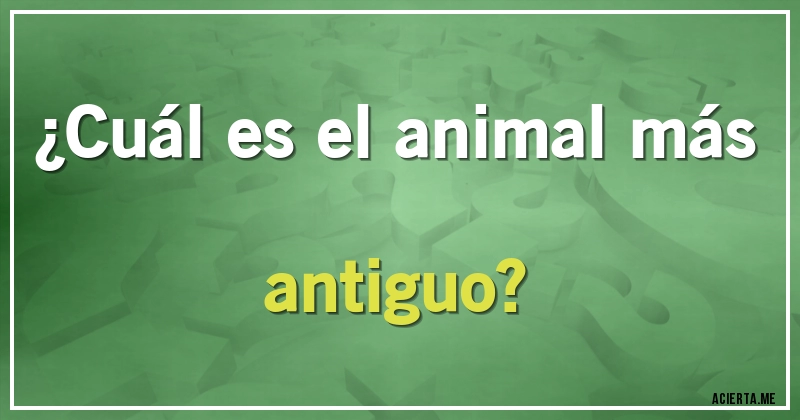 Acertijos - ¿Cuál es el animal más antiguo?