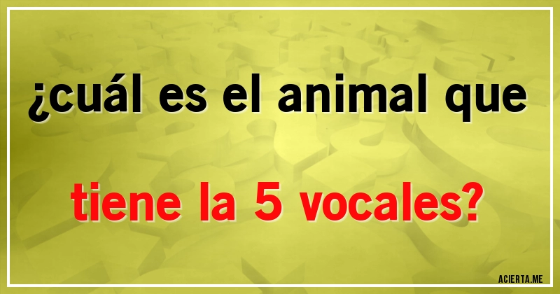 Acertijos - ¿cuál es el animal que tiene la 5 vocales?