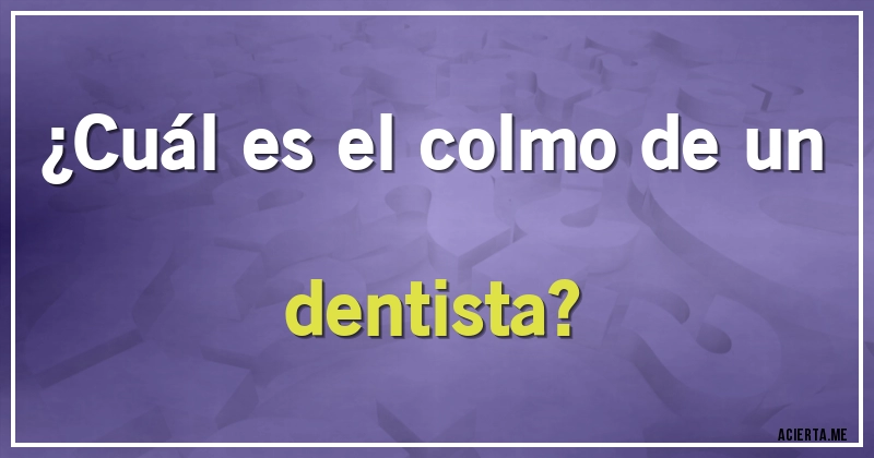 Acertijos - ¿Cuál es el colmo de un dentista?