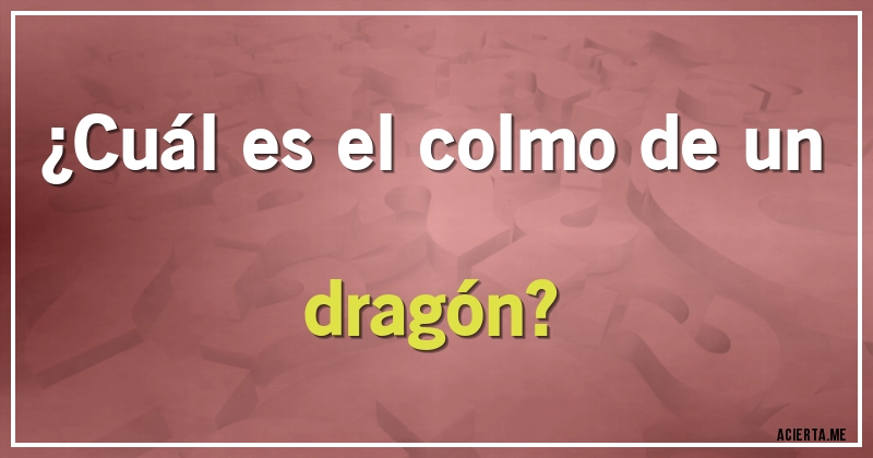 Acertijos - ¿Cuál es el colmo de un dragón?