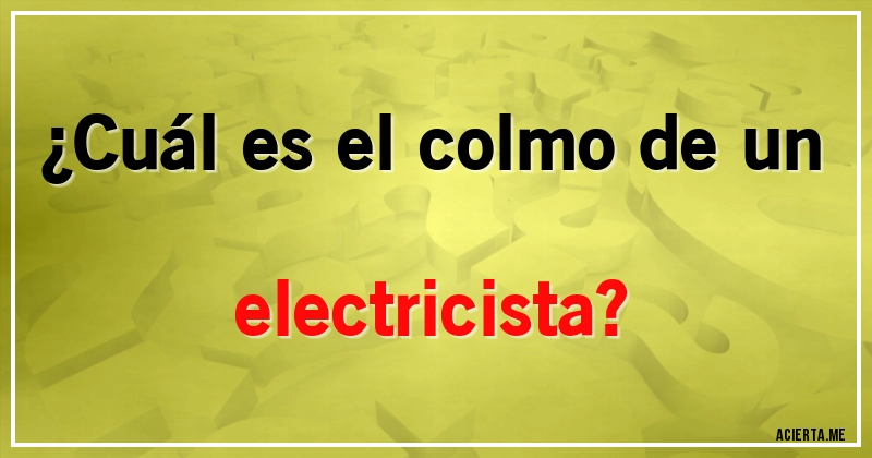 Acertijos - ¿Cuál es el colmo de un electricista?