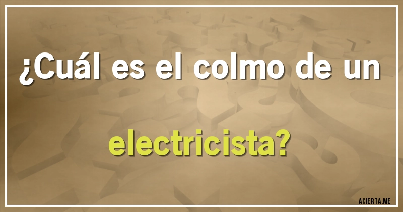 Acertijos - ¿Cuál es el colmo de un electricista?