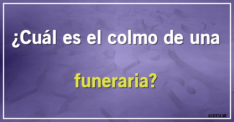 Acertijos - ¿Cuál es el colmo de una  funeraria?