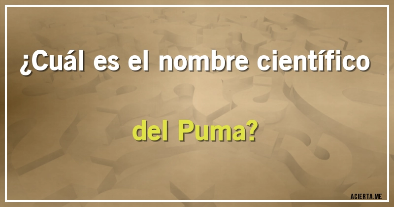 Acertijos - ¿Cuál es el nombre científico del Puma?