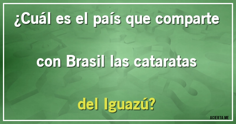 Acertijos - ¿Cuál es el país que comparte con Brasil las cataratas del Iguazú?