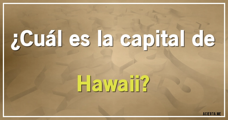 Acertijos - ¿Cuál es la capital de Hawaii?