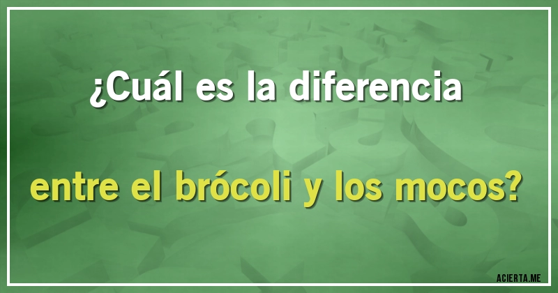 Acertijos - ¿Cuál es la diferencia entre el brócoli y los mocos?