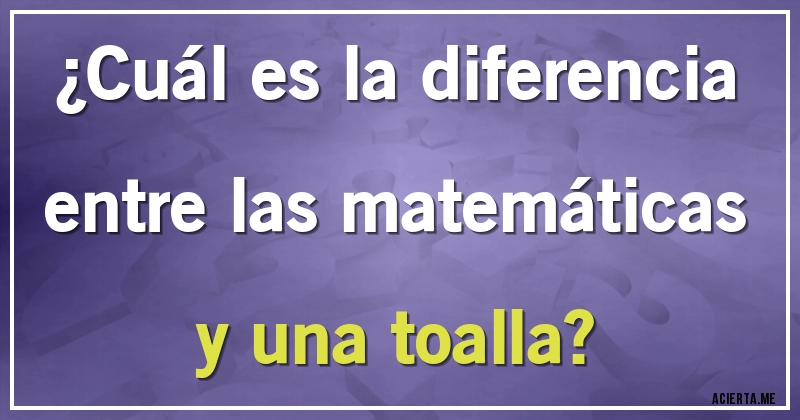 Acertijos - ¿Cuál es la diferencia entre las matemáticas y una toalla?