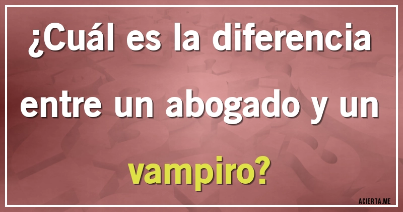 Acertijos - ¿Cuál es la diferencia entre un abogado y un vampiro?