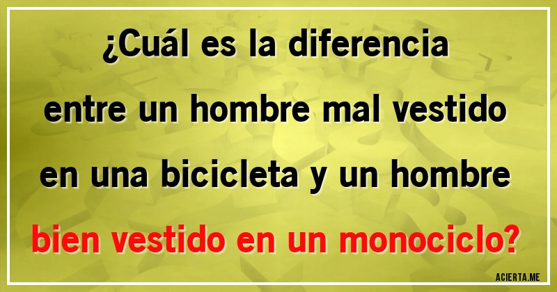 Cuál es la diferencia entre un hombre mal vestido en una bicicleta y un  hombre bien vestido en un monociclo?