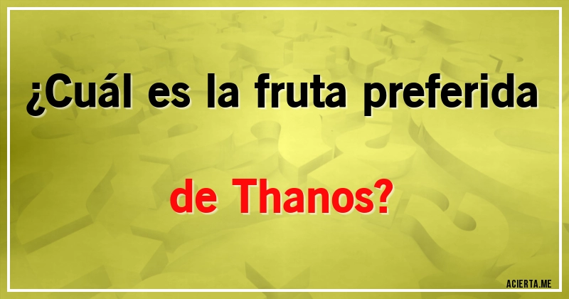Acertijos - ¿Cuál es la fruta preferida de Thanos?