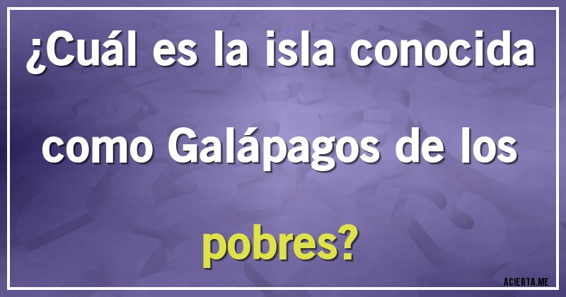 Acertijos - ¿Cuál es la isla conocida como Galápagos de los pobres?