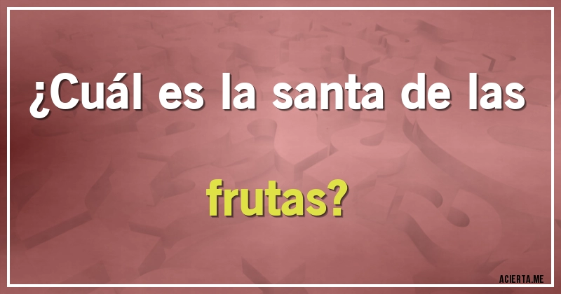 Acertijos - ¿Cuál es la santa de las frutas?
