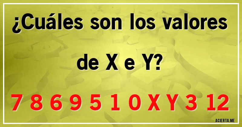 Acertijos - ¿Cuáles son los valores de X e Y?
7 8 6 9 5 1 0 X Y 3 12