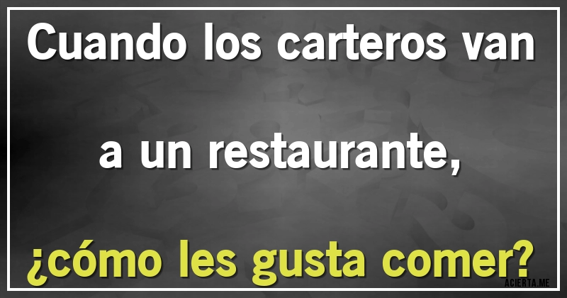 Acertijos - Cuando los carteros van a un restaurante, 
¿cómo les gusta comer?