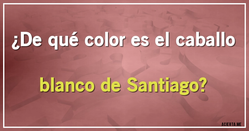 Acertijos - ¿De qué color es el caballo blanco de Santiago?