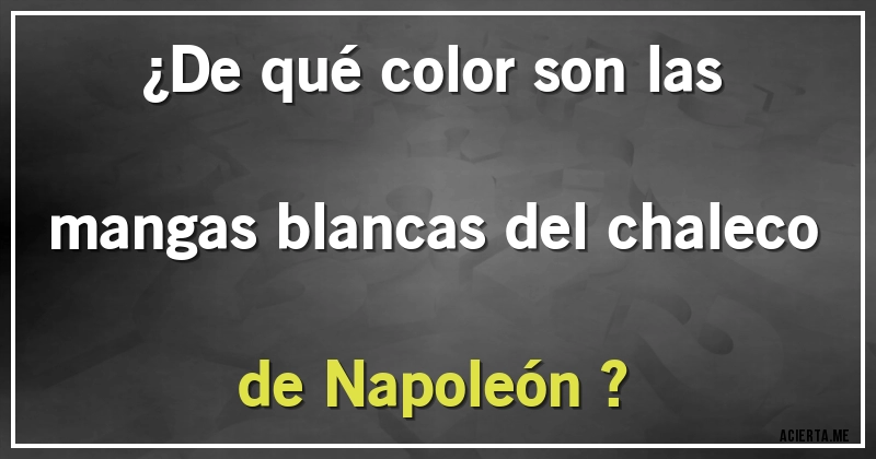 Acertijos - ¿De qué color son las  mangas blancas del chaleco de Napoleón ?