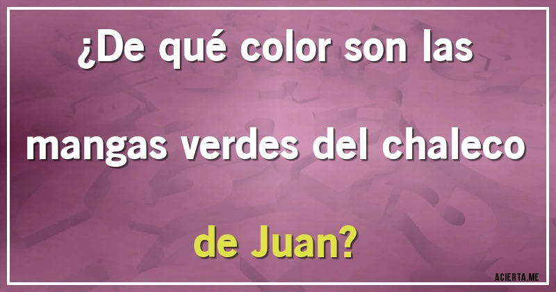 Acertijos - ¿De qué color son las mangas verdes del chaleco de Juan?