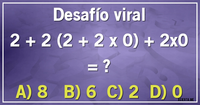 Acertijos - Desafío viral

2 + 2 (2 + 2 x 0) + 2x0 = ?

A) 8     B) 6    C) 2    D) 0