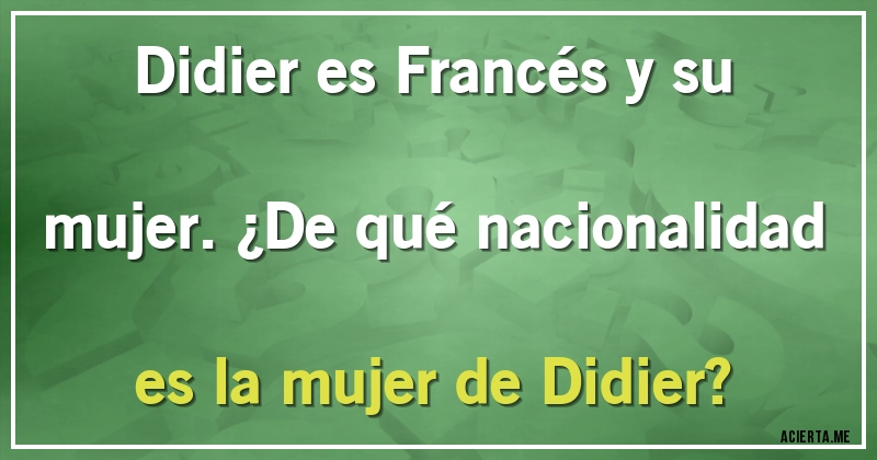 Acertijos - Didier es Francés y su mujer. ¿De qué nacionalidad es la mujer de Didier?