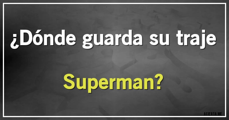 Acertijos - ¿Dónde guarda su traje Superman?