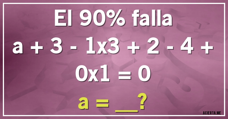 Acertijos - El 90% falla
a + 3 - 1x3 + 2 - 4 + 0x1 = 0

a = __?