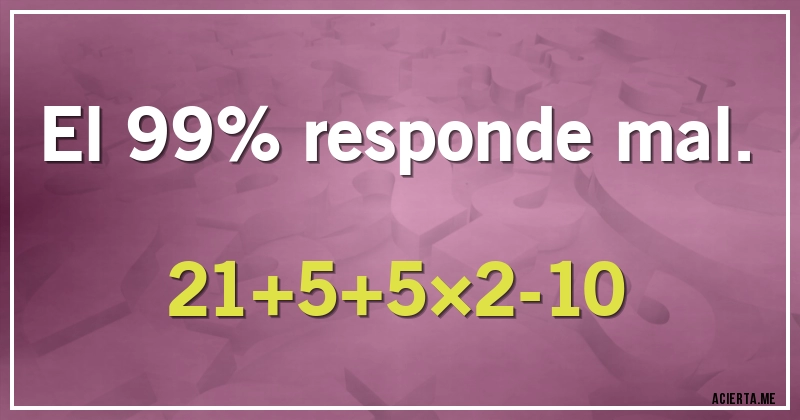 Acertijos - El 99%  responde mal.
21+5+5×2-10