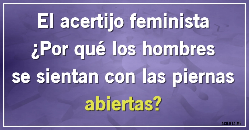 Acertijos - El acertijo feminista

¿Por qué los hombres se sientan con las piernas abiertas?