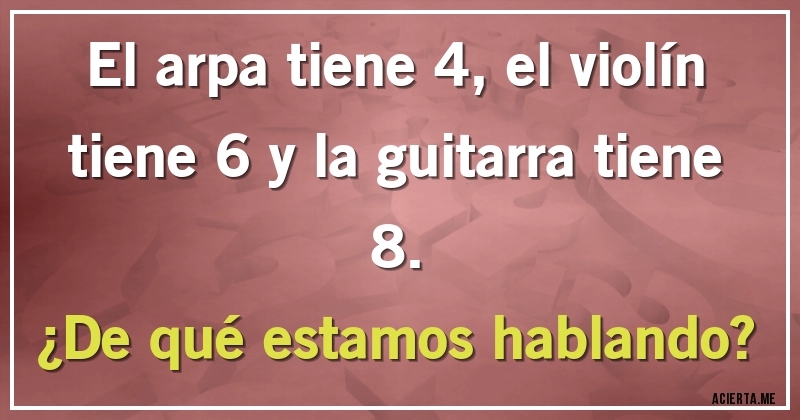 Acertijos - El arpa tiene 4, el violín tiene 6 y la guitarra tiene 8. 
¿De qué estamos hablando?