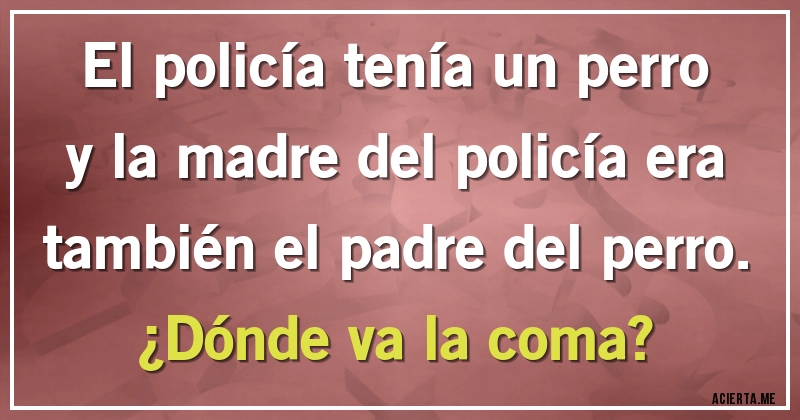 Acertijos - El policía tenía un perro y la madre del policía era también el padre del perro.

¿Dónde va la coma?