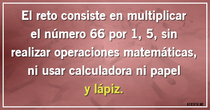 Acertijos - El reto consiste en multiplicar el número 66 por 1,5, sin realizar operaciones matemáticas, ni usar calculadora ni papel y lápiz.