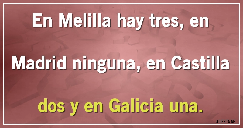 Acertijos - En Melilla hay tres, en Madrid ninguna, en Castilla dos y en Galicia una.